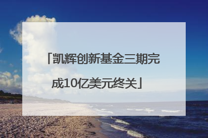 凯辉创新基金三期完成10亿美元终关