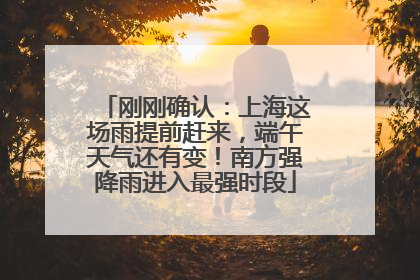 刚刚确认：上海这场雨提前赶来，端午天气还有变！南方强降雨进入最强时段