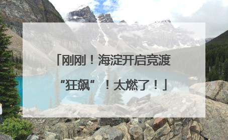 刚刚！海淀开启竞渡“狂飙”！太燃了！