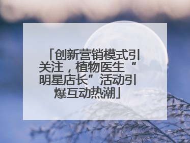 创新营销模式引关注，植物医生“明星店长”活动引爆互动热潮
