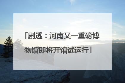 剧透：河南又一重磅博物馆即将开馆试运行