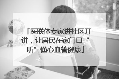 医联体专家进社区开讲，让居民在家门口“听”懂心血管健康
