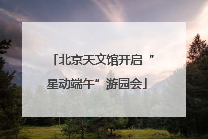 北京天文馆开启“星动端午”游园会