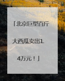 北京巨型百斤大西瓜卖出1.4万元！