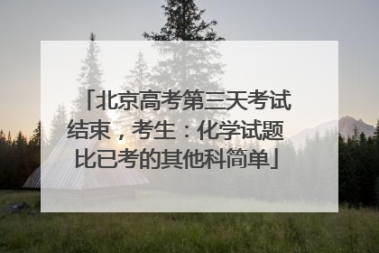 北京高考第三天考试结束，考生：化学试题比已考的其他科简单