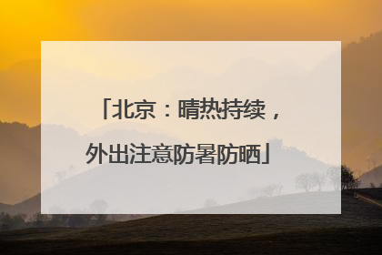 北京：晴热持续，外出注意防暑防晒
