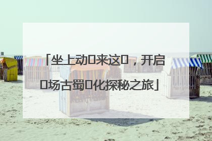 坐上动⻋来这⾥，开启⼀场古蜀⽂化探秘之旅