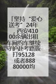 坚持“爱心送考”24年，西安41000余辆出租车网约车继续守护赴考路拨打95128 或者88880000均可报名参加一对一送考