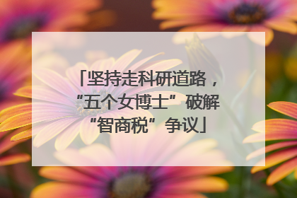 坚持走科研道路，“五个女博士”破解“智商税”争议