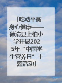 吃动平衡 身心健康——德清县上柏小学开展2025年“中国学生营养日”主题活动