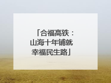 合福高铁：山海十年铺就幸福民生路