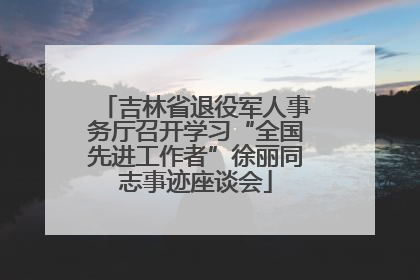 吉林省退役军人事务厅召开学习“全国先进工作者”徐丽同志事迹座谈会