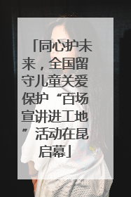 同心护未来，全国留守儿童关爱保护“百场宣讲进工地”活动在昆启幕