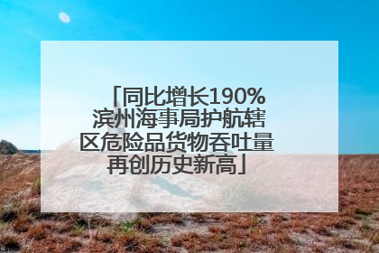 同比增长190% 滨州海事局护航辖区危险品货物吞吐量再创历史新高