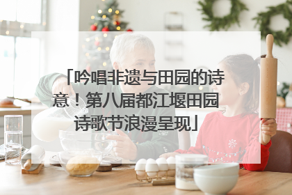 吟唱非遗与田园的诗意！第八届都江堰田园诗歌节浪漫呈现