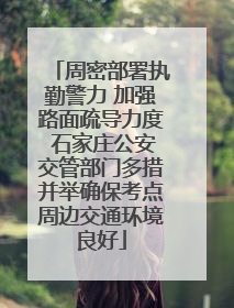 周密部署执勤警力 加强路面疏导力度 石家庄公安交管部门多措并举确保考点周边交通环境良好