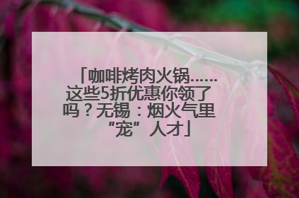 咖啡烤肉火锅……这些5折优惠你领了吗？无锡：烟火气里“宠”人才