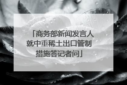 商务部新闻发言人就中重稀土出口管制措施答记者问