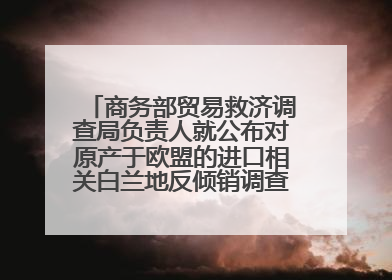 商务部贸易救济调查局负责人就公布对原产于欧盟的进口相关白兰地反倾销调查最终裁定答记者问