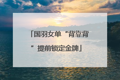 国羽女单“背靠背”提前锁定金牌