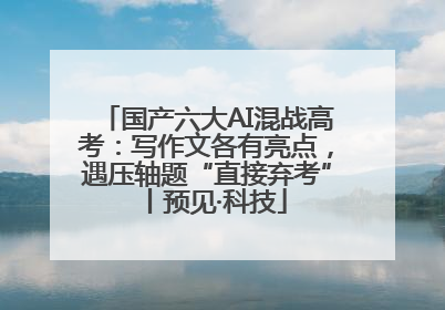 国产六大AI混战高考：写作文各有亮点，遇压轴题“直接弃考”丨预见·科技