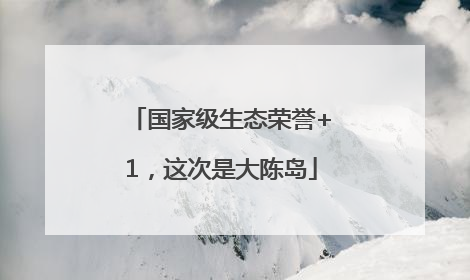 国家级生态荣誉+1，这次是大陈岛