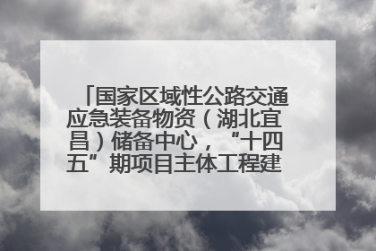 国家区域性公路交通应急装备物资（湖北宜昌）储备中心，“十四五”期项目主体工程建设基本完工