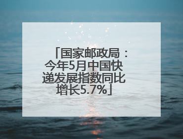 国家邮政局：今年5月中国快递发展指数同比增长5.7%