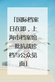国际档案日在即，上海市档案馆一批抗战珍档与公众见面