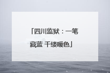 四川监狱：一笔藏蓝 千缕暖色