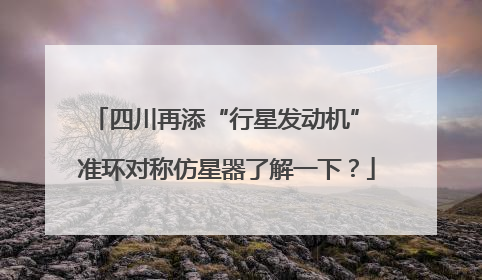 四川再添“行星发动机” 准环对称仿星器了解一下？