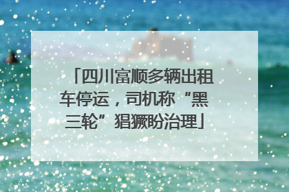 四川富顺多辆出租车停运，司机称“黑三轮”猖獗盼治理