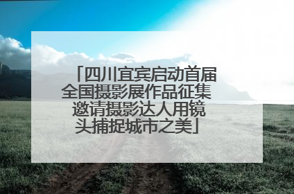 四川宜宾启动首届全国摄影展作品征集 邀请摄影达人用镜头捕捉城市之美