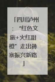 四川泸州：“红色文旅+火红甜橙”走出彝寨振兴新路