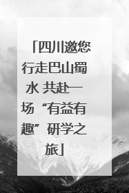 四川邀您行走巴山蜀水 共赴一场“有益有趣”研学之旅