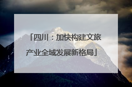 四川：加快构建文旅产业全域发展新格局