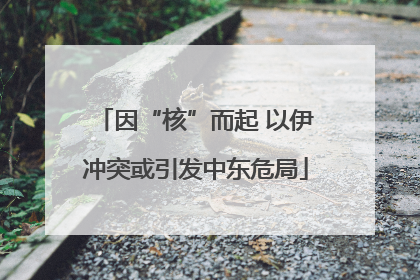 因“核”而起 以伊冲突或引发中东危局
