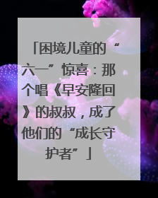 困境儿童的“六一”惊喜：那个唱《早安隆回》的叔叔，成了他们的“成长守护者”