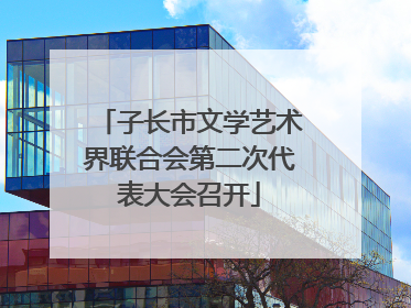 子长市文学艺术界联合会第二次代表大会召开