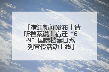 宿迁新闻发布丨请听档案说！宿迁“6·9”国际档案日系列宣传活动上线