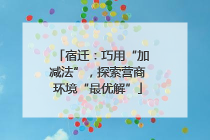 宿迁:巧用“加减法”,探索营商环境“最优解”