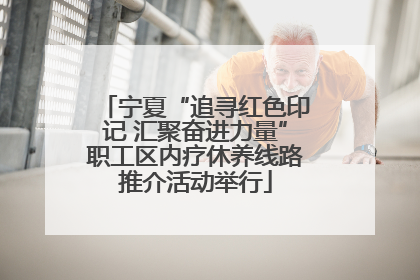 宁夏“追寻红色印记 汇聚奋进力量”职工区内疗休养线路推介活动举行