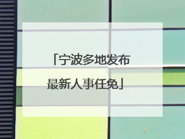 宁波多地发布最新人事任免