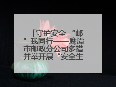 守护安全 “邮”我同行——鹰潭市邮政分公司多措并举开展“安全生产月”活动