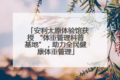 安利太原体验馆获授 “体重管理科普基地”，助力全民健康体重管理