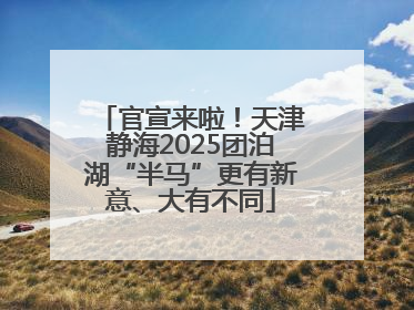 官宣来啦！天津静海2025团泊湖“半马”更有新意、大有不同