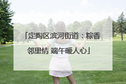 定陶区滨河街道：粽香邻里情 端午暖人心