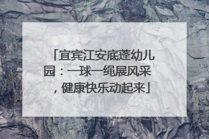 宜宾江安底蓬幼儿园：一球一绳展风采，健康快乐动起来