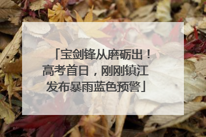 宝剑锋从磨砺出！高考首日，刚刚镇江发布暴雨蓝色预警