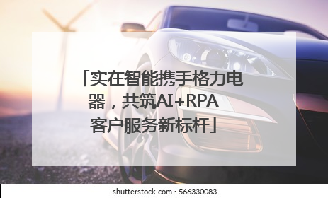 实在智能携手格力电器，共筑AI+RPA客户服务新标杆